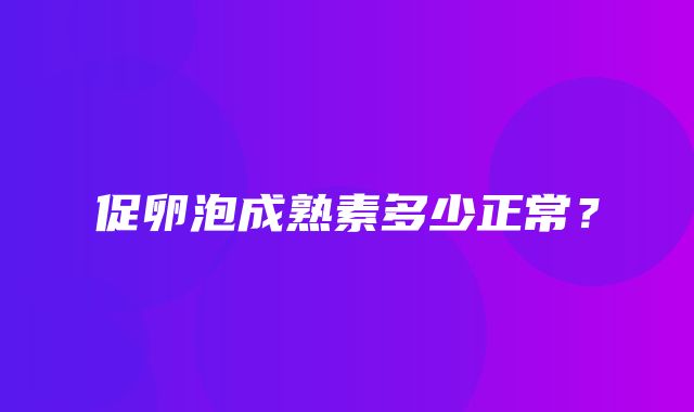 促卵泡成熟素多少正常？