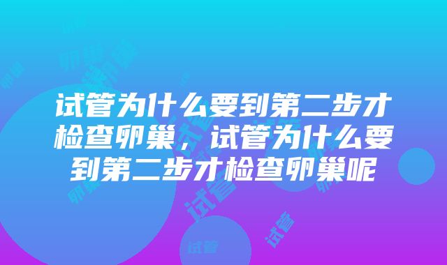 试管为什么要到第二步才检查卵巢，试管为什么要到第二步才检查卵巢呢