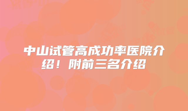 中山试管高成功率医院介绍！附前三名介绍