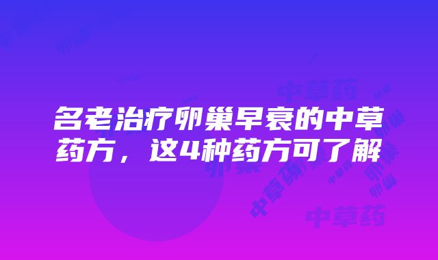 名老治疗卵巢早衰的中草药方，这4种药方可了解