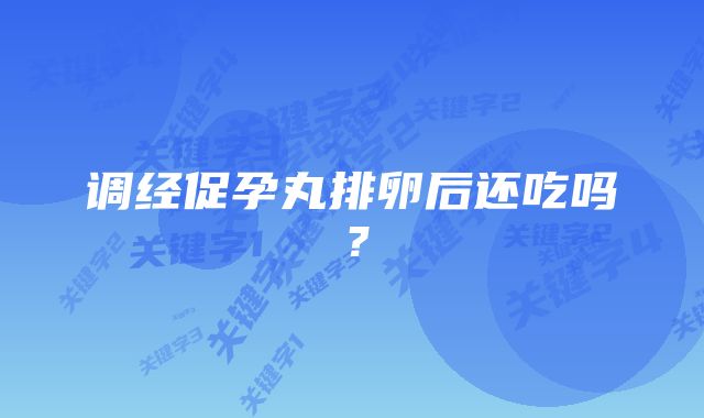 调经促孕丸排卵后还吃吗？