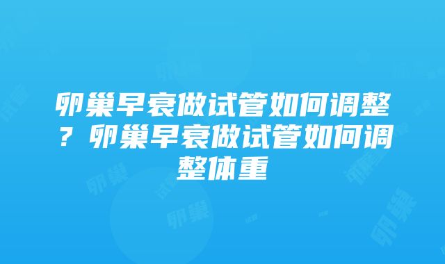 卵巢早衰做试管如何调整？卵巢早衰做试管如何调整体重