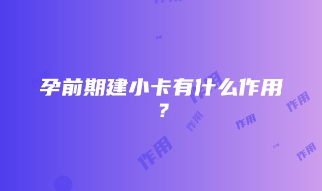 孕前期建小卡有什么作用？