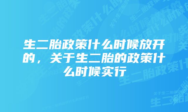 生二胎政策什么时候放开的，关于生二胎的政策什么时候实行