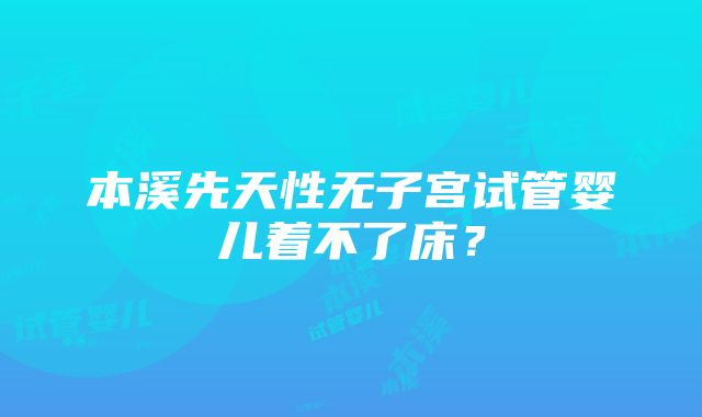 本溪先天性无子宫试管婴儿着不了床？