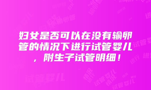 妇女是否可以在没有输卵管的情况下进行试管婴儿，附生子试管明细！