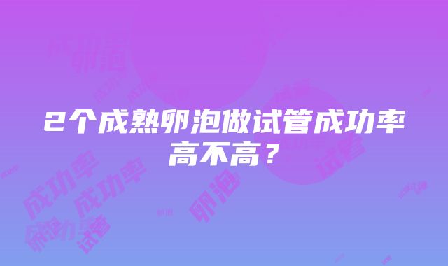 2个成熟卵泡做试管成功率高不高？