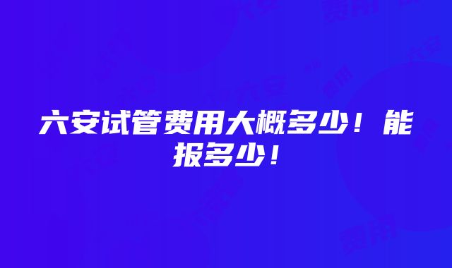 六安试管费用大概多少！能报多少！