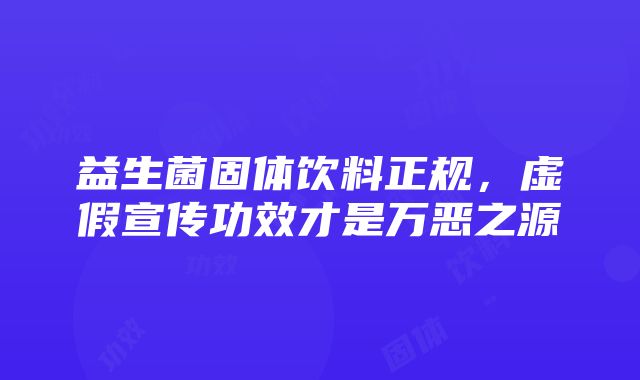 益生菌固体饮料正规，虚假宣传功效才是万恶之源