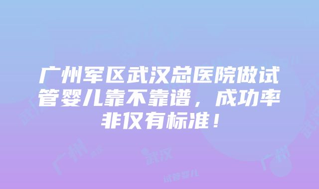 广州军区武汉总医院做试管婴儿靠不靠谱，成功率非仅有标准！