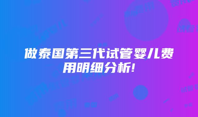 做泰国第三代试管婴儿费用明细分析!