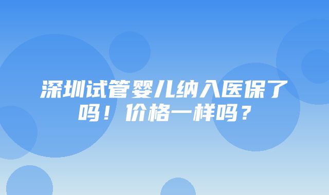 深圳试管婴儿纳入医保了吗！价格一样吗？