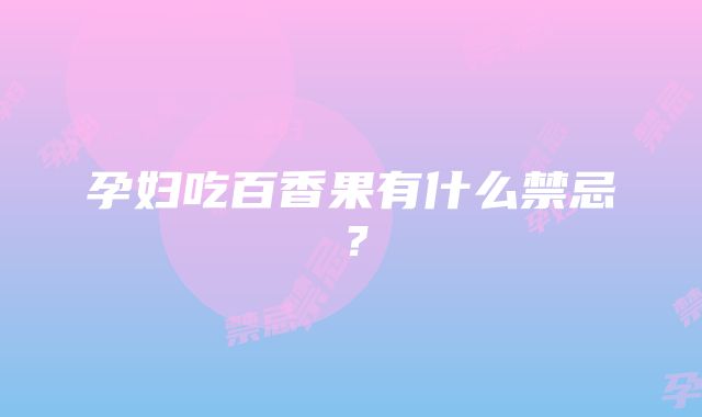 孕妇吃百香果有什么禁忌？