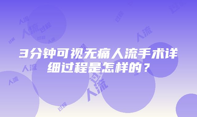 3分钟可视无痛人流手术详细过程是怎样的？