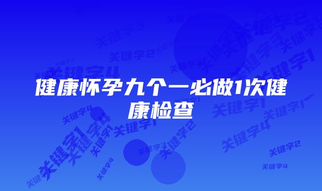 健康怀孕九个一必做1次健康检查