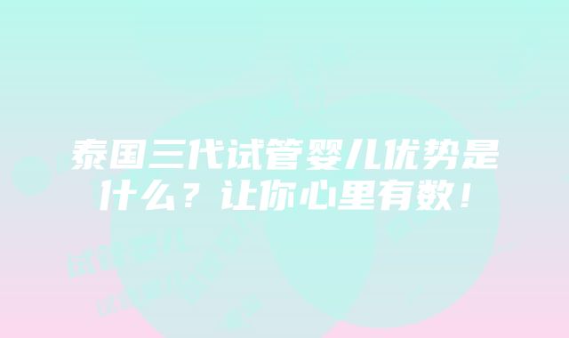 泰国三代试管婴儿优势是什么？让你心里有数！