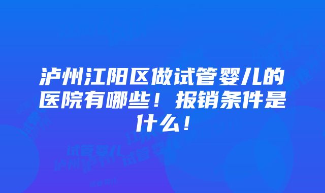 泸州江阳区做试管婴儿的医院有哪些！报销条件是什么！