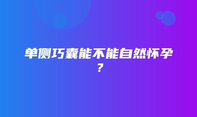 单侧巧囊能不能自然怀孕？