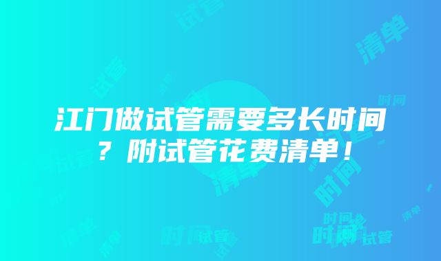 江门做试管需要多长时间？附试管花费清单！