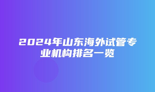 2024年山东海外试管专业机构排名一览