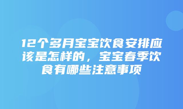 12个多月宝宝饮食安排应该是怎样的，宝宝春季饮食有哪些注意事项