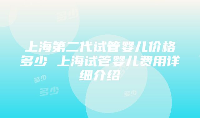 上海第二代试管婴儿价格多少 上海试管婴儿费用详细介绍