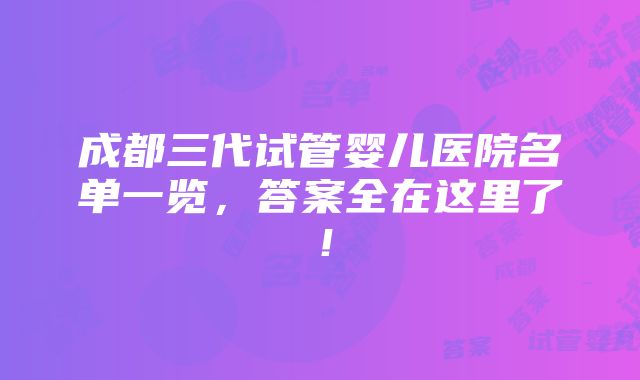 成都三代试管婴儿医院名单一览，答案全在这里了！