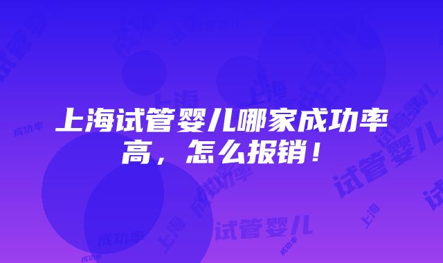 上海试管婴儿哪家成功率高，怎么报销！