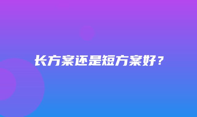 长方案还是短方案好？