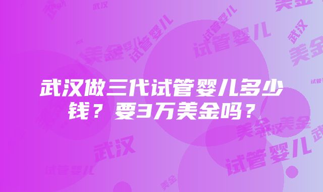 武汉做三代试管婴儿多少钱？要3万美金吗？