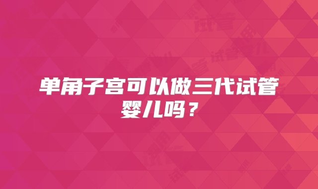 单角子宫可以做三代试管婴儿吗？