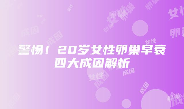 警惕！20岁女性卵巢早衰四大成因解析