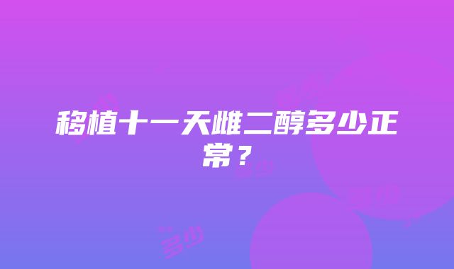 移植十一天雌二醇多少正常？