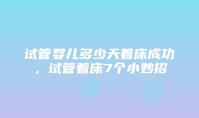 试管婴儿多少天着床成功，试管着床7个小妙招