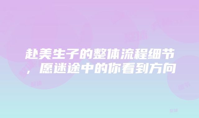 赴美生子的整体流程细节，愿迷途中的你看到方向