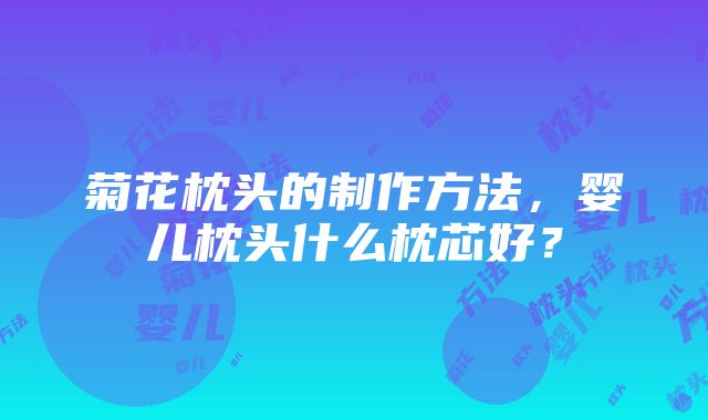 菊花枕头的制作方法，婴儿枕头什么枕芯好？