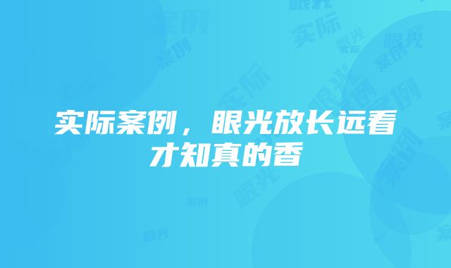 实际案例，眼光放长远看才知真的香