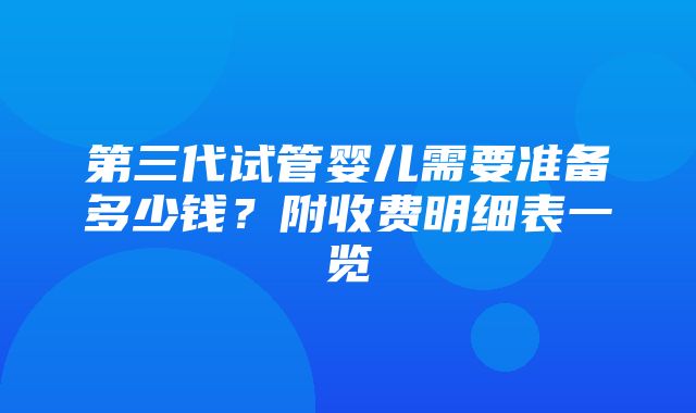 第三代试管婴儿需要准备多少钱？附收费明细表一览