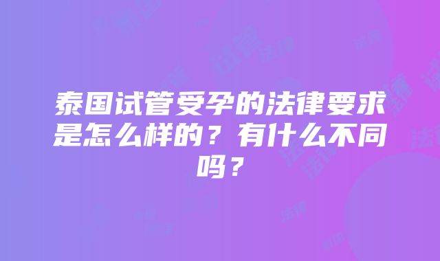 泰国试管受孕的法律要求是怎么样的？有什么不同吗？