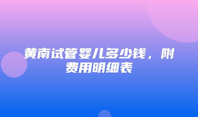 黄南试管婴儿多少钱，附费用明细表