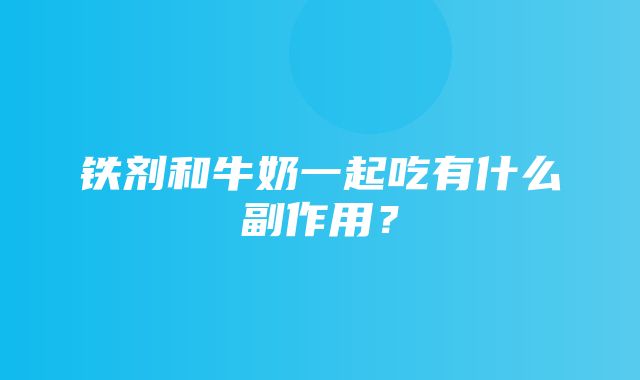 铁剂和牛奶一起吃有什么副作用？