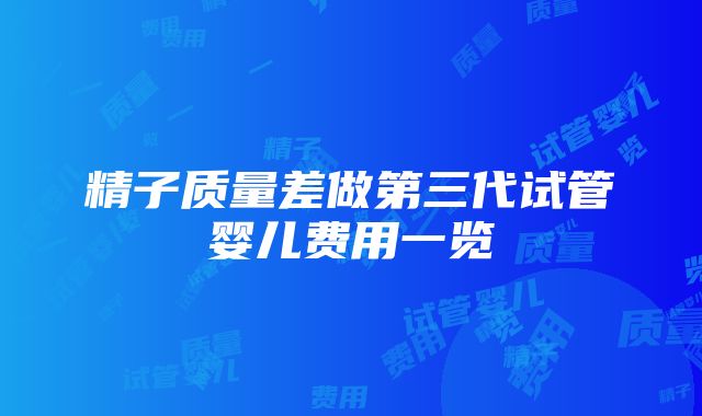 精子质量差做第三代试管婴儿费用一览