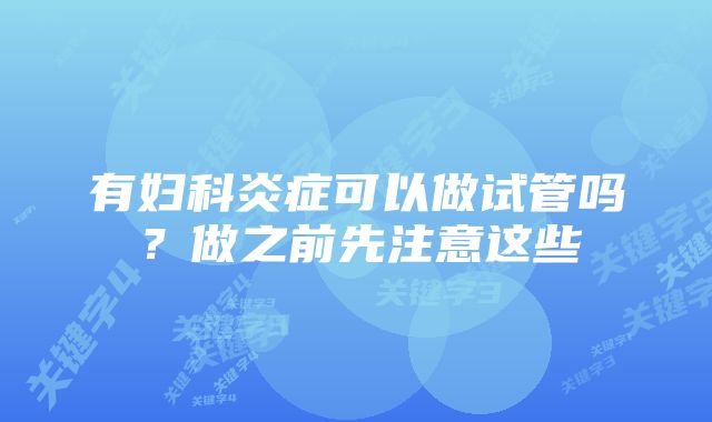 有妇科炎症可以做试管吗？做之前先注意这些