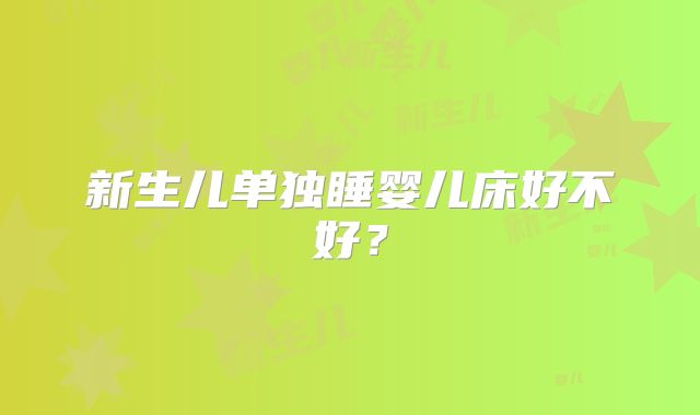 新生儿单独睡婴儿床好不好？