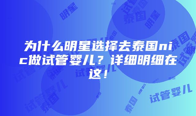 为什么明星选择去泰国nic做试管婴儿？详细明细在这！