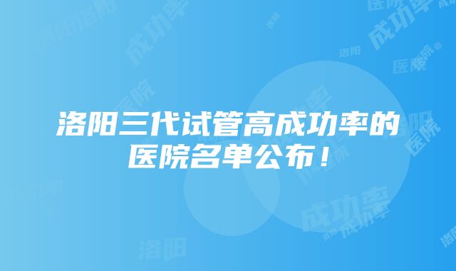 洛阳三代试管高成功率的医院名单公布！