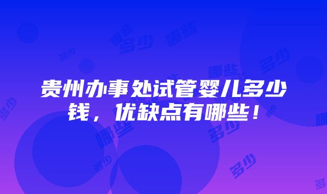 贵州办事处试管婴儿多少钱，优缺点有哪些！