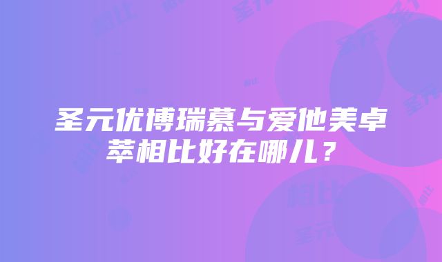 圣元优博瑞慕与爱他美卓萃相比好在哪儿？