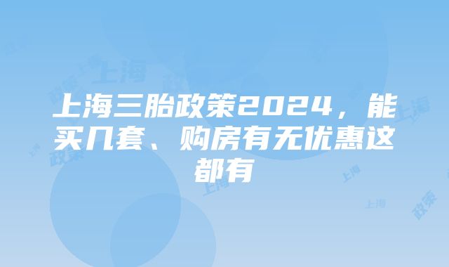 上海三胎政策2024，能买几套、购房有无优惠这都有