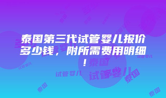 泰国第三代试管婴儿报价多少钱，附所需费用明细！